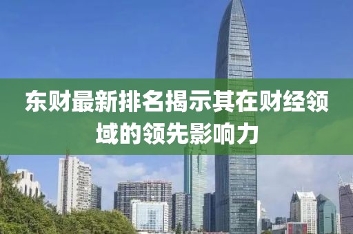 东财最新排名揭示其在财经领域的领先影响力