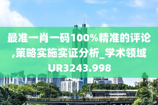 最准一肖一码100%精准的评论,策略实施实证分析_学术领域UR3243.998