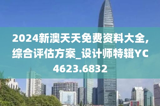 2024新澳天天免费资料大全,综合评估方案_设计师特辑YC4623.6832