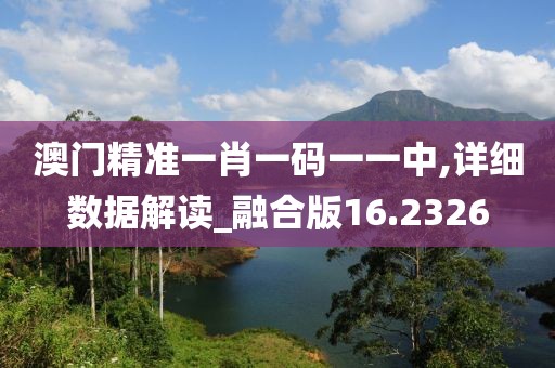 澳门精准一肖一码一一中,详细数据解读_融合版16.2326