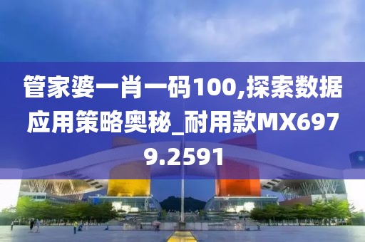 管家婆一肖一码100,探索数据应用策略奥秘_耐用款MX6979.2591