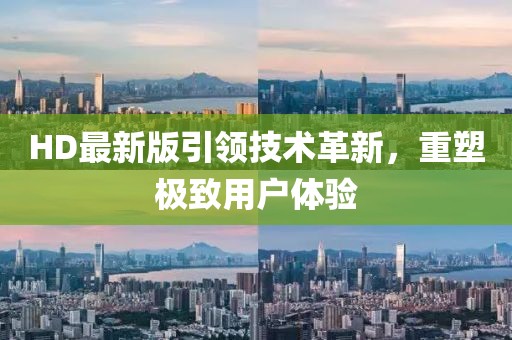 HD最新版引领技术革新，重塑极致用户体验