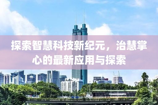 探索智慧科技新纪元，治慧掌心的最新应用与探索