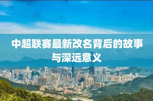 中超联赛最新改名背后的故事与深远意义