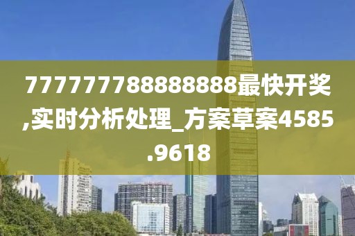 777777788888888最快开奖,实时分析处理_方案草案4585.9618