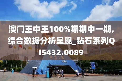 澳门王中王100%期期中一期,综合数据分析呈现_钻石系列QI5432.0089