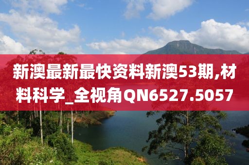 新澳最新最快资料新澳53期,材料科学_全视角QN6527.5057