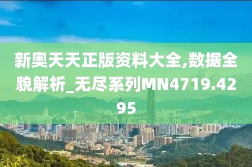 新奥天天正版资料大全,数据全貌解析_无尽系列MN4719.4295