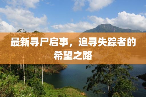 最新寻尸启事，追寻失踪者的希望之路