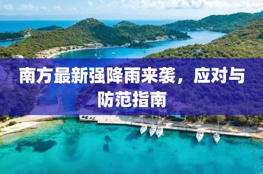 南方最新强降雨来袭，应对与防范指南