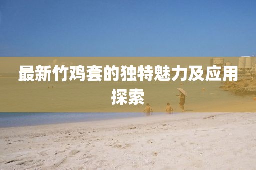 最新竹鸡套的独特魅力及应用探索