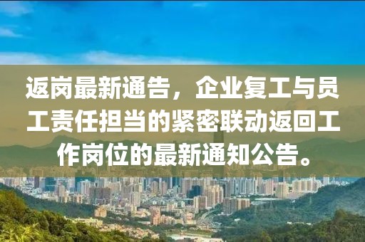 返岗最新通告，企业复工与员工责任担当的紧密联动返回工作岗位的最新通知公告。