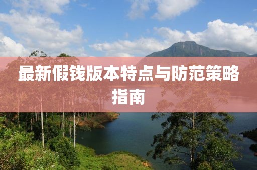 最新假钱版本特点与防范策略指南