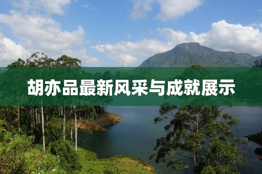 胡亦品最新风采与成就展示