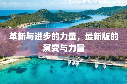 革新与进步的力量，最新版的演变与力量