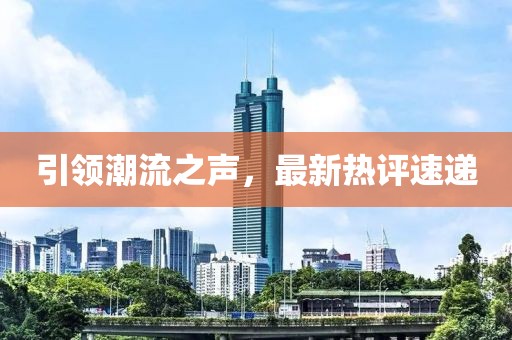 引领潮流之声，最新热评速递