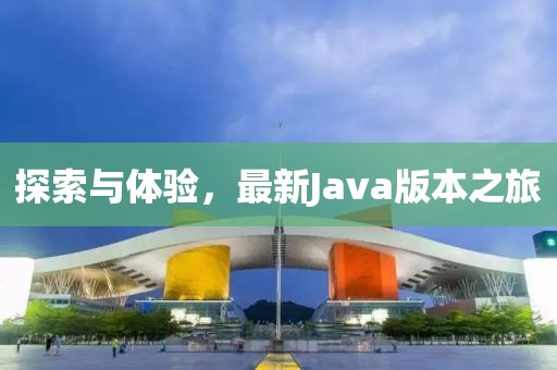 探索与体验，最新Java版本之旅