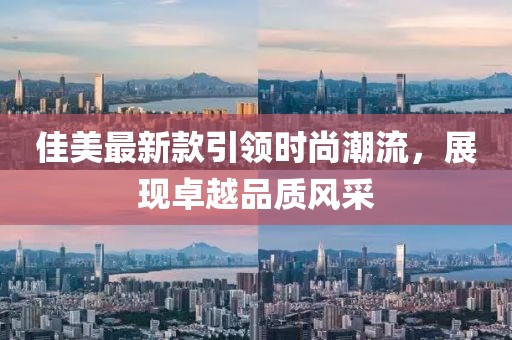 佳美最新款引领时尚潮流，展现卓越品质风采