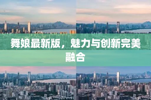舞娘最新版，魅力与创新完美融合
