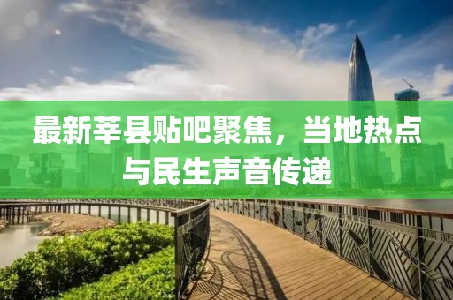 最新莘县贴吧聚焦，当地热点与民生声音传递