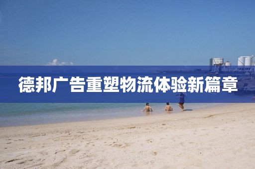 德邦广告重塑物流体验新篇章