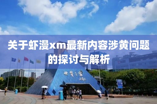 关于虾漫xm最新内容涉黄问题的探讨与解析