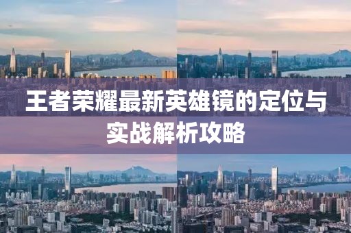 王者荣耀最新英雄镜的定位与实战解析攻略
