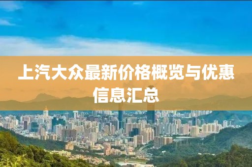 上汽大众最新价格概览与优惠信息汇总