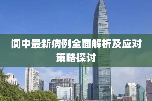 阆中最新病例全面解析及应对策略探讨
