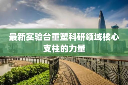 最新实验台重塑科研领域核心支柱的力量
