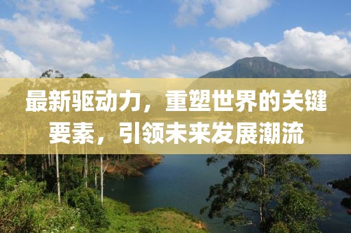 最新驱动力，重塑世界的关键要素，引领未来发展潮流