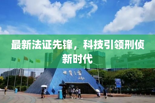 最新法证先锋，科技引领刑侦新时代