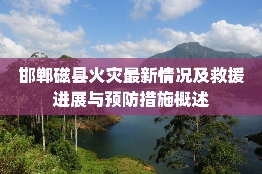 邯郸磁县火灾最新情况及救援进展与预防措施概述
