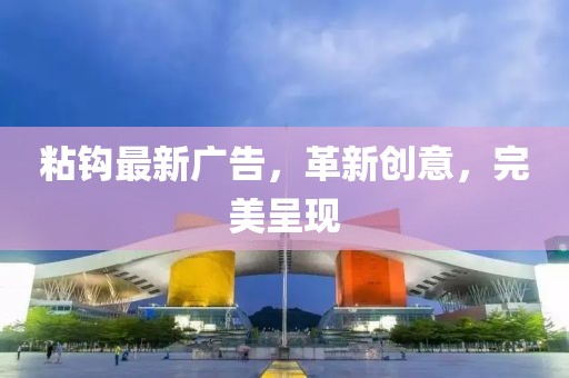 粘钩最新广告，革新创意，完美呈现