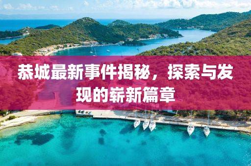 恭城最新事件揭秘，探索与发现的崭新篇章