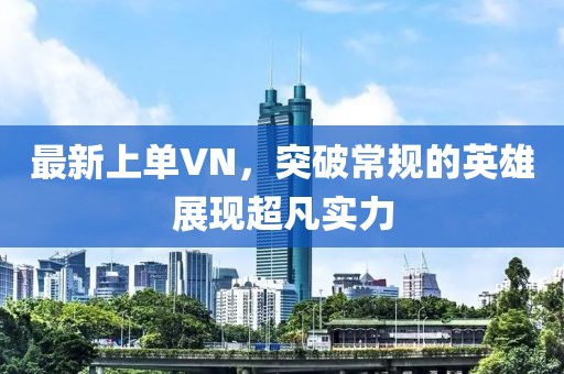 最新上单VN，突破常规的英雄展现超凡实力