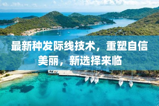 最新种发际线技术，重塑自信美丽，新选择来临