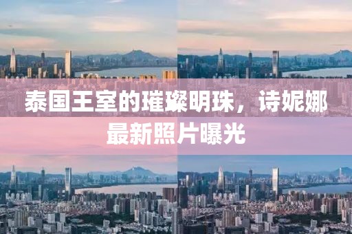 泰国王室的璀璨明珠，诗妮娜最新照片曝光