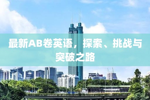 最新AB卷英语，探索、挑战与突破之路