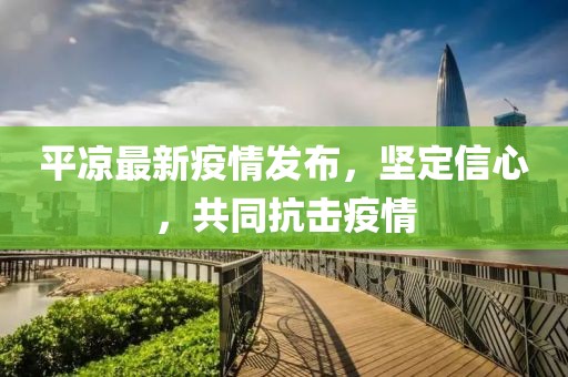 平凉最新疫情发布，坚定信心，共同抗击疫情