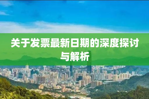 关于发票最新日期的深度探讨与解析