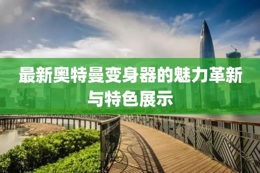 最新奥特曼变身器的魅力革新与特色展示