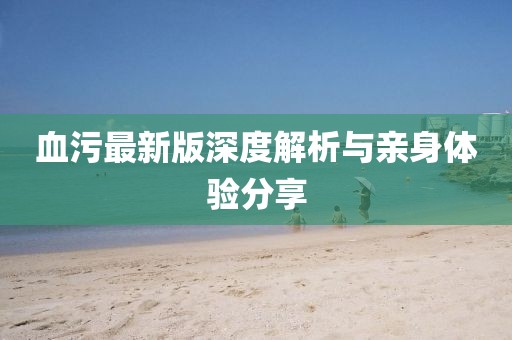 血污最新版深度解析与亲身体验分享