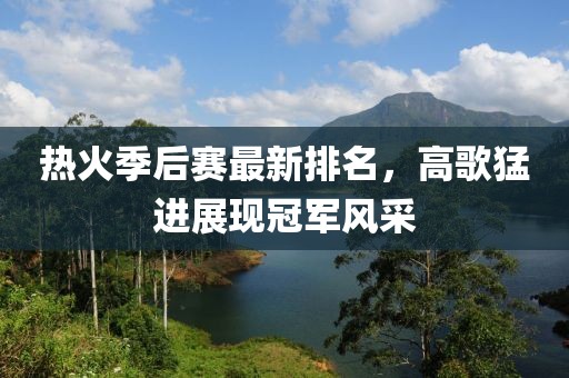 热火季后赛最新排名，高歌猛进展现冠军风采