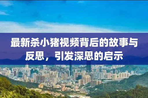 最新杀小猪视频背后的故事与反思，引发深思的启示