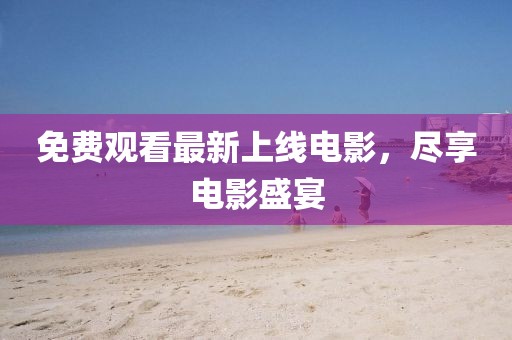 免费观看最新上线电影，尽享电影盛宴