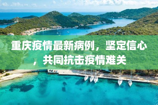 重庆疫情最新病例，坚定信心，共同抗击疫情难关