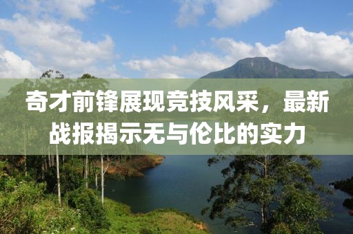 奇才前锋展现竞技风采，最新战报揭示无与伦比的实力