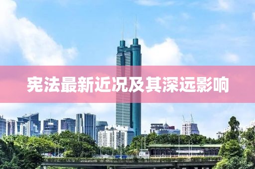 宪法最新近况及其深远影响