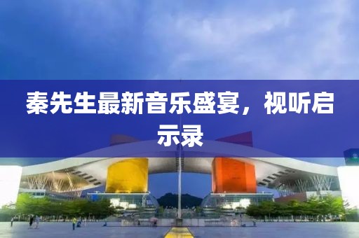 秦先生最新音乐盛宴，视听启示录
